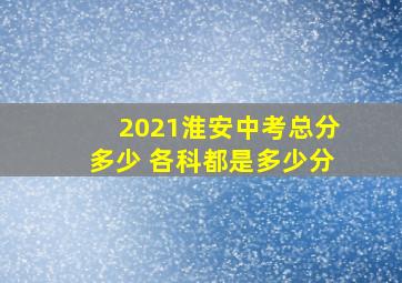 2021淮安中考总分多少 各科都是多少分